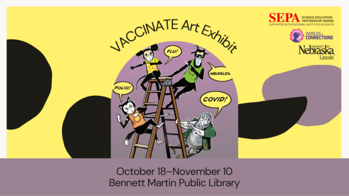 Yellow and purple background with the title, "VACCINATE Art Exhibit." In the center, a cartoon mouse, goat, cat, and parrot climb on a ladder. They are all wearing masks showing off their bandages where they received vaccines, with speech bubbles declaring, "Flu!"; "Measles!"; "Polio!"; "COVID!"; A purple banner stretches across the bottom with the text: "Oct 18–Nov 10 / Bennett Martin Public Library."