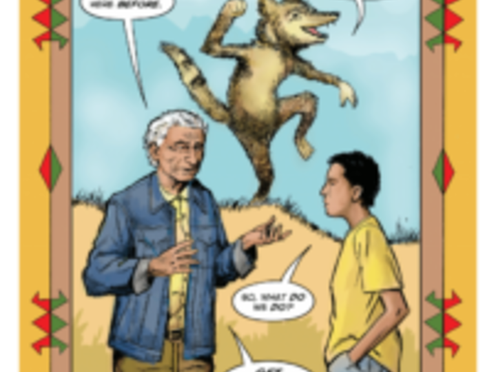 Cartoon drawing with tan and beige border with traditional Native patterns in red and green. Two Native Americans, an elderly man and a boy, are conversing in a grassy field with a coyote dancing in the background. Man says, “This isn’t our first pandemic…we’ve been here before.” Meanwhile, Coyote says, “We don’t mess or need to impress…we do our best and…uh…” Boy asks, “So, what do we do?” Man replies, “Get vaccinated!”