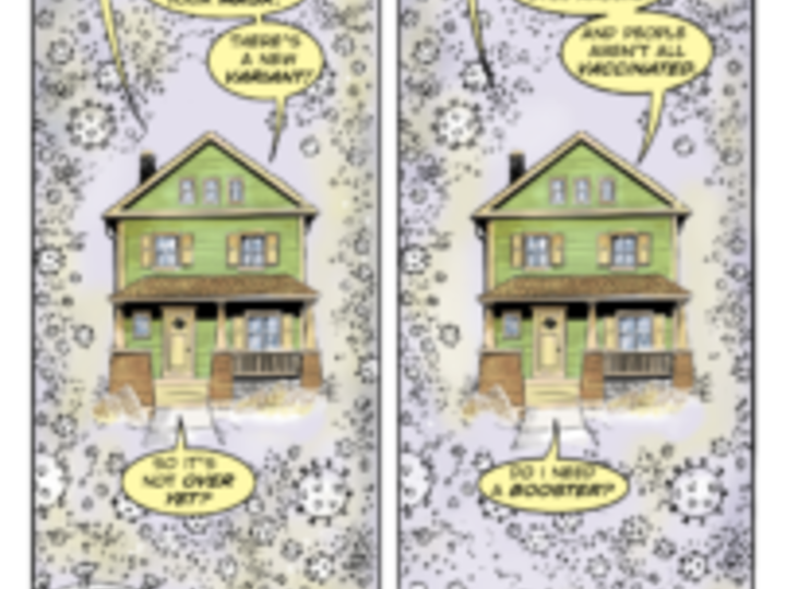Two-panel vertical cartoon labeled Nov. 2021 and March 2022. Each panel features the same green house surrounded by hundreds of coronaviruses floating all around. Speech bubbles around the house indicate voices inside commenting on the pandemic. In Nov. 2021, a close-up coronavirus says, "Over? No way!" In March 2022, the virus says, "Think I'll just hang out and mutate."
