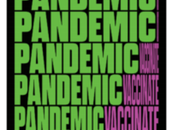 In large bold capital green letters, “PANDEMIC” is repeated in seven rows on black background. As rows get closer to bottom, pandemic letters are slowly pushed back from the right by “VACCINATE” in large magenta letters. At bottom in tiny white print: “End the Pandemic, Get Vaccinated.”